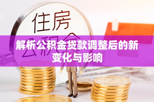 栖霞解析公积金贷款调整后的新变化与影响