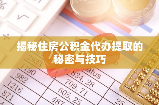 栖霞揭秘住房公积金代办提取的秘密与技巧