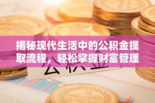 栖霞揭秘现代生活中的公积金提取流程，轻松掌握财富管理新技能