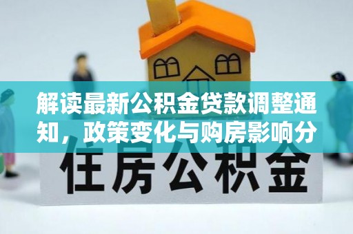 栖霞解读最新公积金贷款调整通知，政策变化与购房影响分析