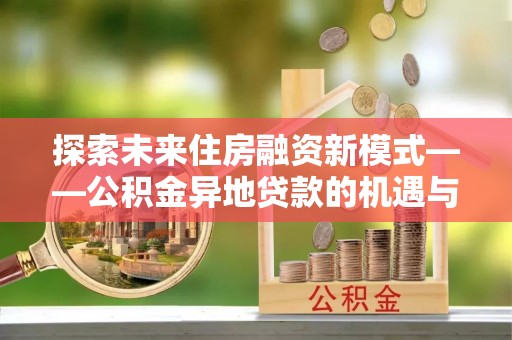 栖霞探索未来住房融资新模式——公积金异地贷款的机遇与挑战