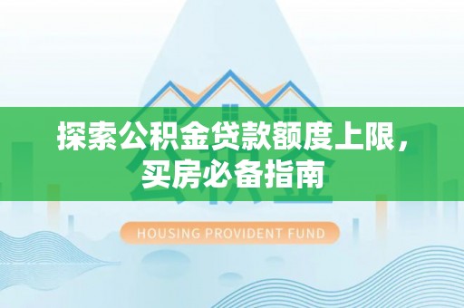 栖霞探索公积金贷款额度上限，买房必备指南