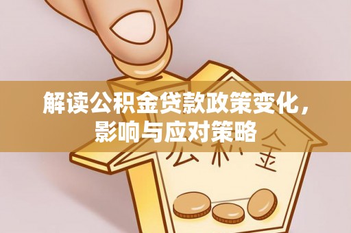 栖霞解读公积金贷款政策变化，影响与应对策略