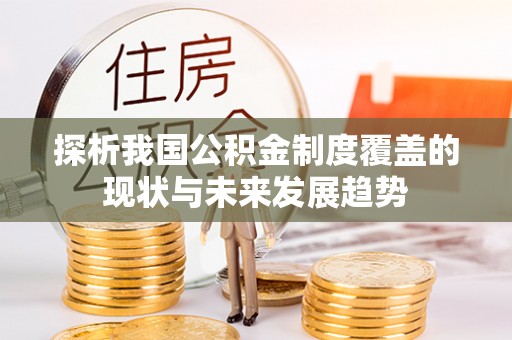 栖霞探析我国公积金制度覆盖的现状与未来发展趋势