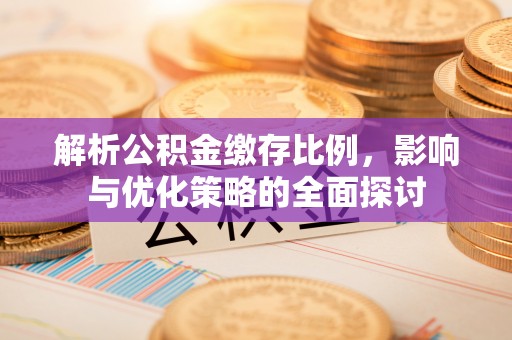 栖霞解析公积金缴存比例，影响与优化策略的全面探讨