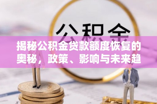 栖霞揭秘公积金贷款额度恢复的奥秘，政策、影响与未来趋势