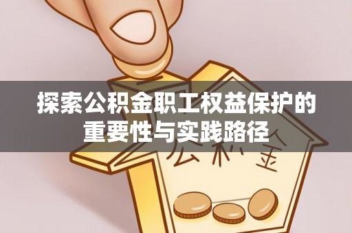 栖霞探索公积金职工权益保护的重要性与实践路径