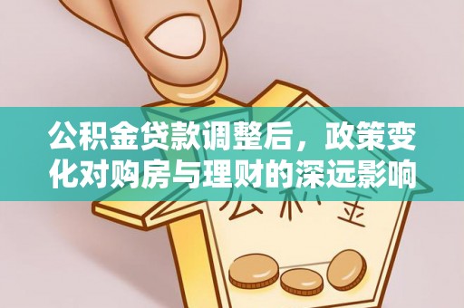 栖霞公积金贷款调整后，政策变化对购房与理财的深远影响