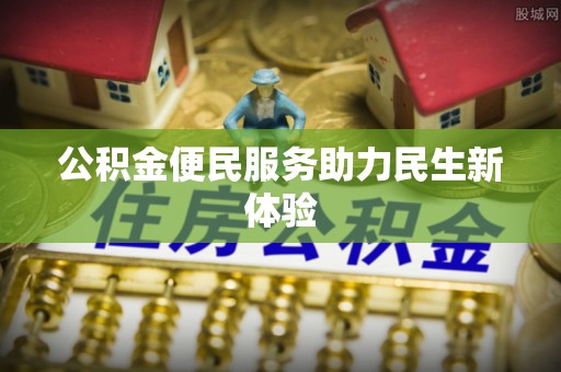 栖霞公积金便民服务助力民生新体验