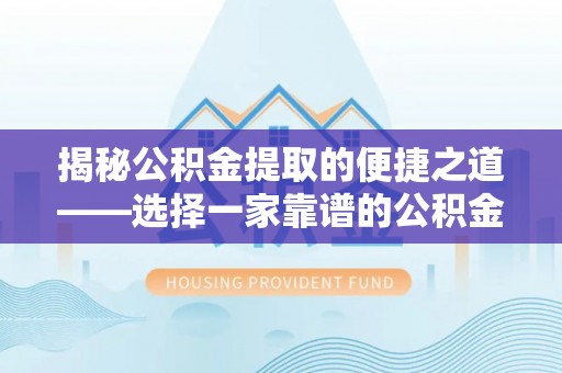 栖霞揭秘公积金提取的便捷之道——选择一家靠谱的公积金提取代办公司