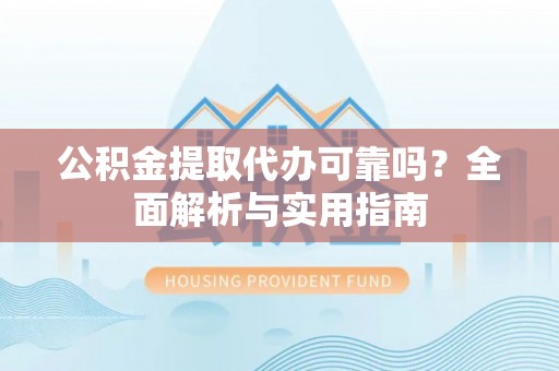 栖霞公积金提取代办可靠吗？全面解析与实用指南