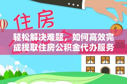 栖霞轻松解决难题，如何高效完成提取住房公积金代办服务