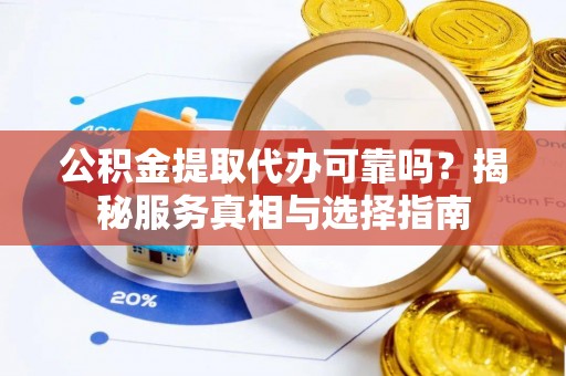 栖霞公积金提取代办可靠吗？揭秘服务真相与选择指南