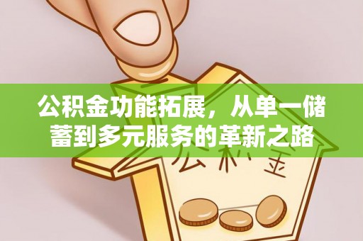 栖霞公积金功能拓展，从单一储蓄到多元服务的革新之路