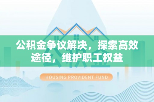栖霞公积金争议解决，探索高效途径，维护职工权益