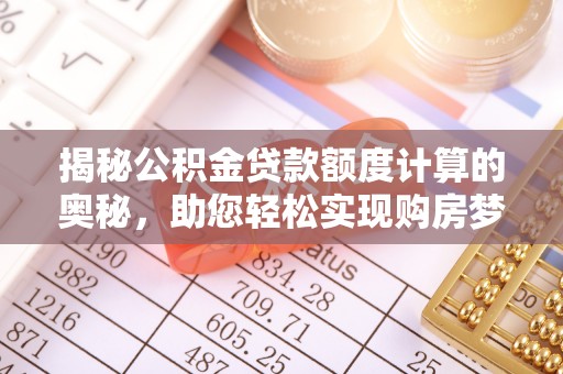 栖霞揭秘公积金贷款额度计算的奥秘，助您轻松实现购房梦想