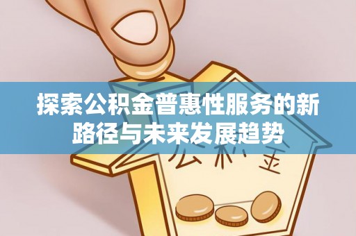 栖霞探索公积金普惠性服务的新路径与未来发展趋势