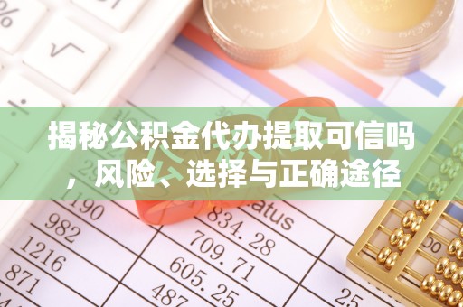 栖霞揭秘公积金代办提取可信吗，风险、选择与正确途径