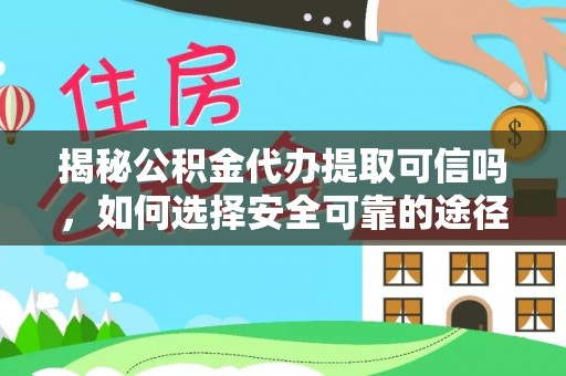 栖霞揭秘公积金代办提取可信吗，如何选择安全可靠的途径