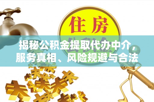 栖霞揭秘公积金提取代办中介，服务真相、风险规避与合法途径
