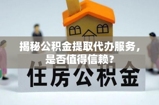 栖霞揭秘公积金提取代办服务，是否值得信赖？