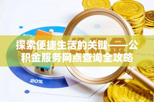 栖霞探索便捷生活的关键——公积金服务网点查询全攻略