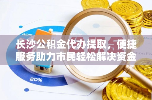 栖霞长沙公积金代办提取，便捷服务助力市民轻松解决资金需求