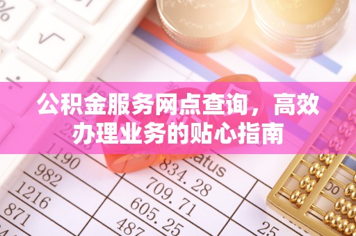 栖霞公积金服务网点查询，高效办理业务的贴心指南