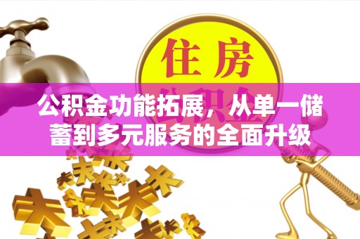 栖霞公积金功能拓展，从单一储蓄到多元服务的全面升级