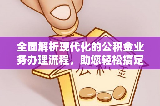 栖霞全面解析现代化的公积金业务办理流程，助您轻松搞定每一笔交易