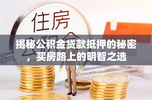 栖霞揭秘公积金贷款抵押的秘密，买房路上的明智之选