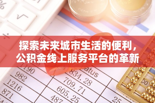 栖霞探索未来城市生活的便利，公积金线上服务平台的革新与机遇