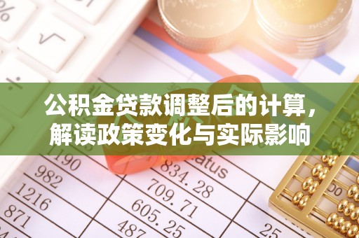 栖霞公积金贷款调整后的计算，解读政策变化与实际影响