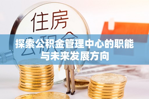 栖霞探索公积金管理中心的职能与未来发展方向