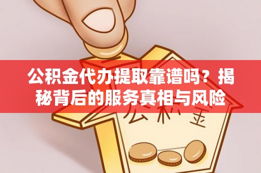 栖霞公积金代办提取靠谱吗？揭秘背后的服务真相与风险