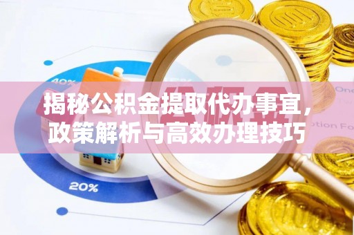 栖霞揭秘公积金提取代办事宜，政策解析与高效办理技巧