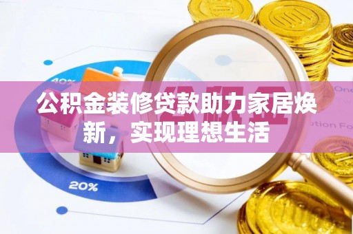 栖霞公积金装修贷款助力家居焕新，实现理想生活
