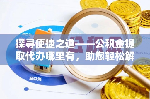 栖霞探寻便捷之道——公积金提取代办哪里有，助您轻松解决资金难题