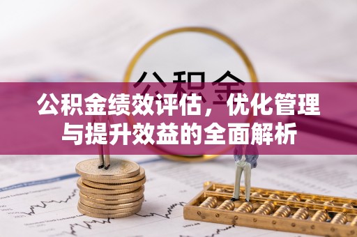 栖霞公积金绩效评估，优化管理与提升效益的全面解析
