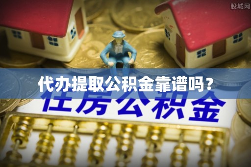 栖霞代办提取公积金靠谱吗？
