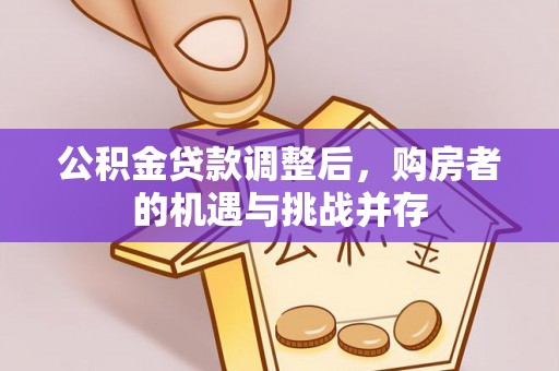 栖霞公积金贷款调整后，购房者的机遇与挑战并存