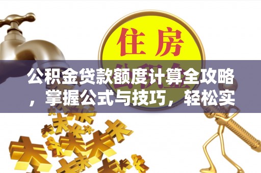 栖霞公积金贷款额度计算全攻略，掌握公式与技巧，轻松实现购房梦想