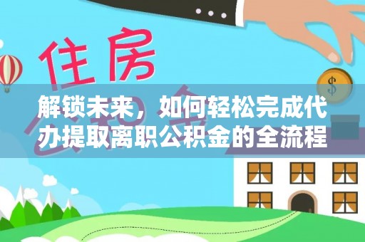 栖霞解锁未来，如何轻松完成代办提取离职公积金的全流程