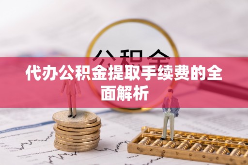 栖霞代办公积金提取手续费的全面解析
