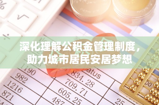 栖霞深化理解公积金管理制度，助力城市居民安居梦想