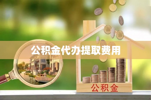 栖霞公积金代办提取费用
