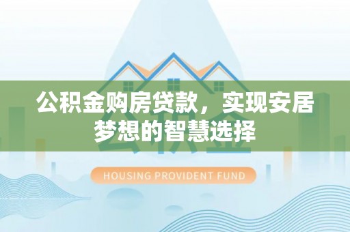 栖霞公积金购房贷款，实现安居梦想的智慧选择