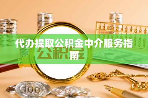 栖霞代办提取公积金中介服务指南