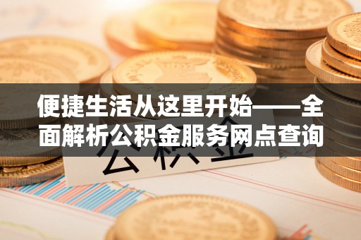 栖霞便捷生活从这里开始——全面解析公积金服务网点查询技巧