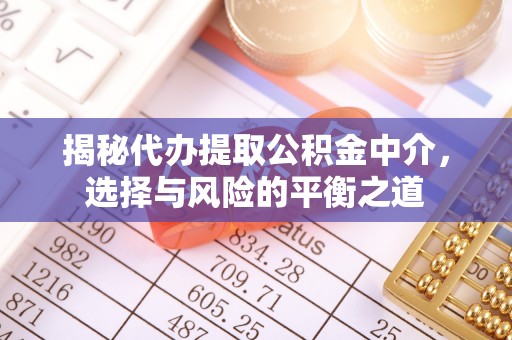 栖霞揭秘代办提取公积金中介，选择与风险的平衡之道